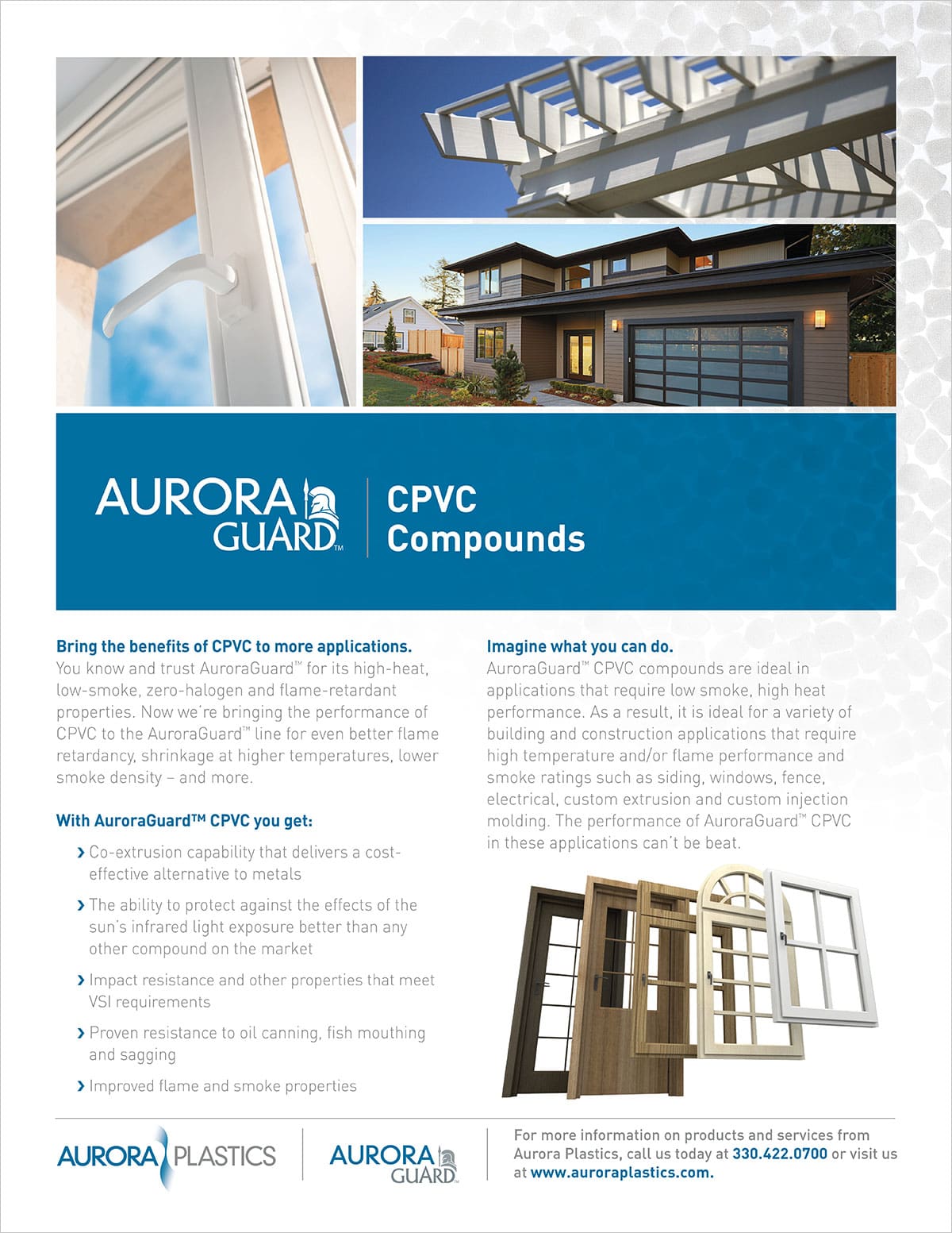 Aurora Plastics CPVC compounds are highly impact resistant and weatherable, they meet AAMA (American Architectural Manufacturers Association) standards for outdoor performance for applications like windows, doors, siding & garage doors. These compounds are available in powder or pellet form and can be processed through extrusion. They are available in a wide range of colors for added application flexibility.